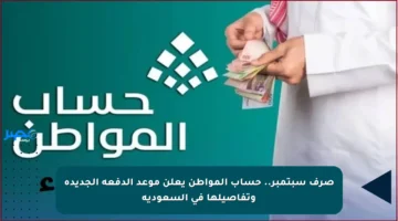 صرف سبتمبر.. حساب المواطن يعلن موعد الدفعة الجديدة وتفاصيلها في السعودية